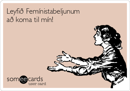 Leyfið Femínistabeljunum 
að koma til mín!