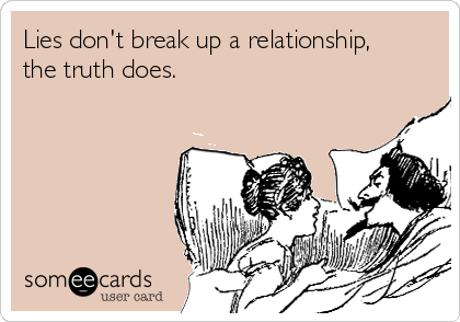 Lies don't break up a relationship,
the truth does.