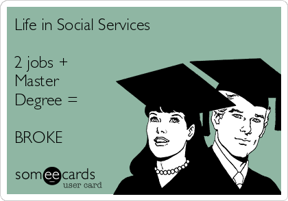 Life in Social Services

2 jobs +
Master
Degree = 

BROKE 