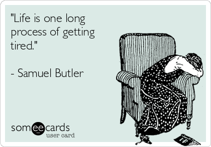 "Life is one long
process of getting
tired."

- Samuel Butler