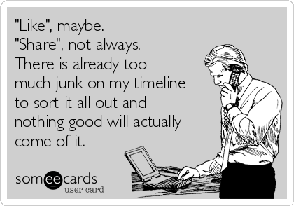 "Like", maybe. 
"Share", not always.
There is already too
much junk on my timeline
to sort it all out and
nothing good will actually
come of it. 