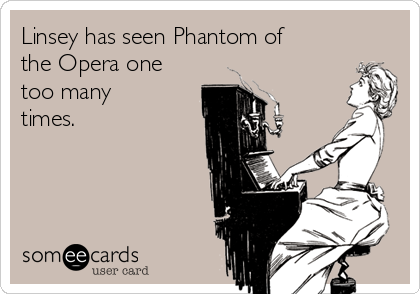 Linsey has seen Phantom of
the Opera one
too many
times.