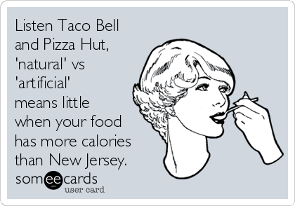 Listen Taco Bell
and Pizza Hut,
'natural' vs
'artificial'
means little
when your food
has more calories
than New Jersey. 