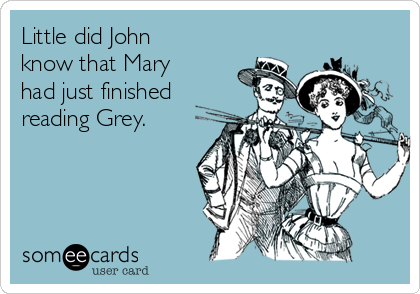 Little did John
know that Mary
had just finished
reading Grey. 