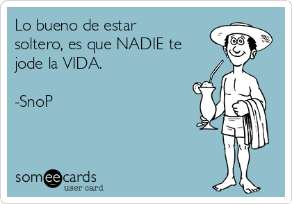 Lo bueno de estar
soltero, es que NADIE te
jode la VIDA.

-SnoP