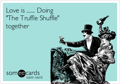 Love is ....... Doing  
"The Truffle Shuffle"
together 