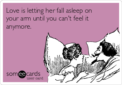 Love is letting her fall asleep on
your arm until you can't feel it
anymore.