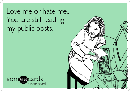 Love me or hate me...
You are still reading
my public posts. 