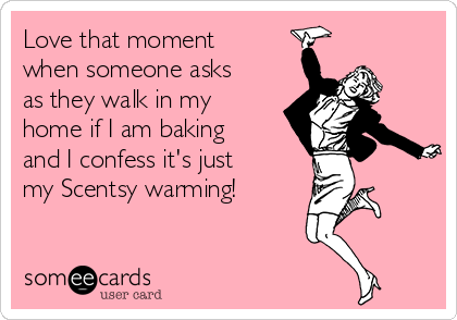 Love that moment
when someone asks
as they walk in my
home if I am baking
and I confess it's just
my Scentsy warming! 