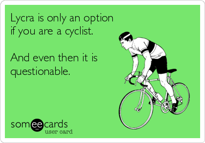 Lycra is only an option
if you are a cyclist.

And even then it is
questionable.