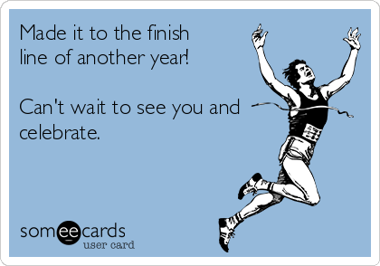 Made it to the finish
line of another year!

Can't wait to see you and
celebrate.