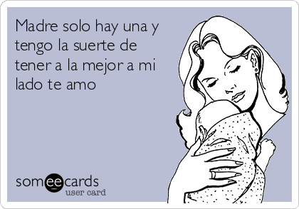 Madre solo hay una y
tengo la suerte de
tener a la mejor a mi
lado te amo 