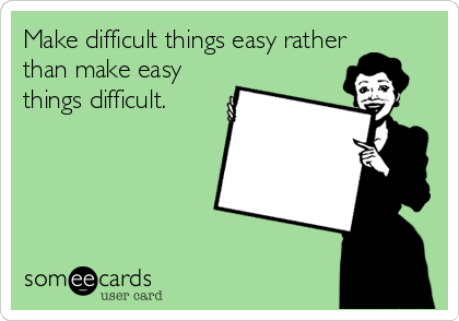 Make difficult things easy rather
than make easy
things difficult. 