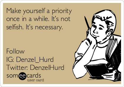 Make yourself a priority
once in a while. It’s not
selfish. It’s necessary.


Follow
IG: Denzel_Hurd
Twitter: DenzelHurd