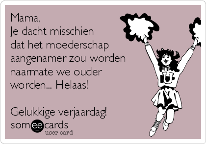 Mama,
Je dacht misschien
dat het moederschap
aangenamer zou worden
naarmate we ouder
worden... Helaas! 

Gelukkige verjaardag!