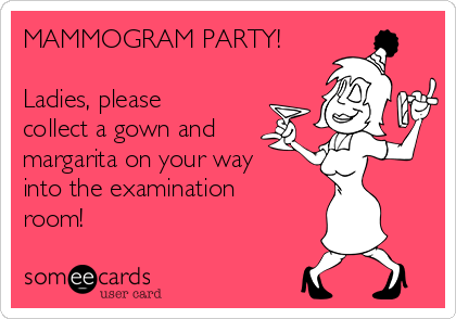 MAMMOGRAM PARTY!

Ladies, please
collect a gown and
margarita on your way
into the examination
room!