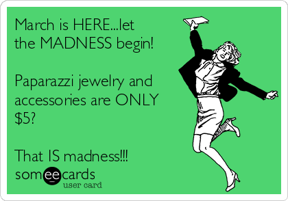 March is HERE...let
the MADNESS begin!

Paparazzi jewelry and
accessories are ONLY 
$5? 

That IS madness!!!