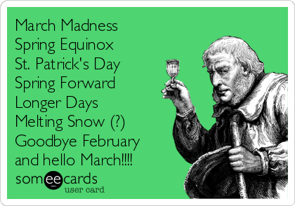 March Madness
Spring Equinox
St. Patrick's Day
Spring Forward
Longer Days
Melting Snow (?)
Goodbye February
and hello March!!!!