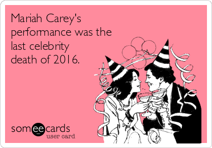 Mariah Carey's
performance was the
last celebrity
death of 2016.