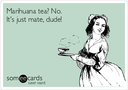 Marihuana tea? No.
It's just mate, dude!