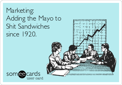 Marketing:
Adding the Mayo to
Shit Sandwiches
since 1920.