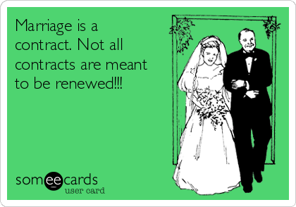 Marriage is a
contract. Not all
contracts are meant
to be renewed!!!