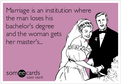 Marriage is an institution where
the man loses his
bachelor's degree
and the woman gets
her master's...