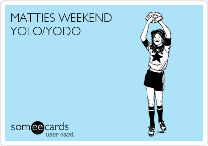 MATTIES WEEKEND
YOLO/YODO

