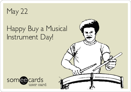 May 22

Happy Buy a Musical
Instrument Day! 