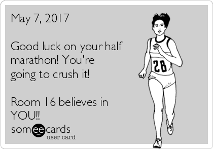 May 7, 2017

Good luck on your half
marathon! You're
going to crush it!

Room 16 believes in
YOU!!