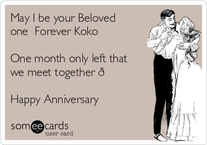 May I be your Beloved
one  Forever Koko ❤️

One month only left that
we meet together 