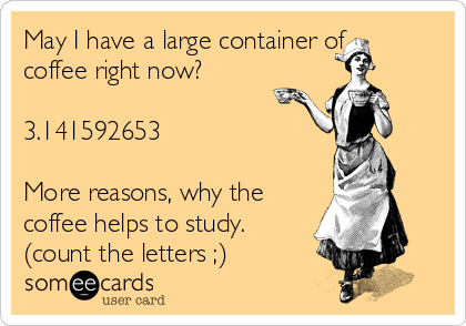 May I have a large container of
coffee right now?

3.141592653

More reasons, why the
coffee helps to study.
(count the letters ;)
