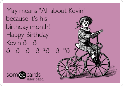 May means "All about Kevin"
because it's his
birthday month!
Happy Birthday
Kevin 