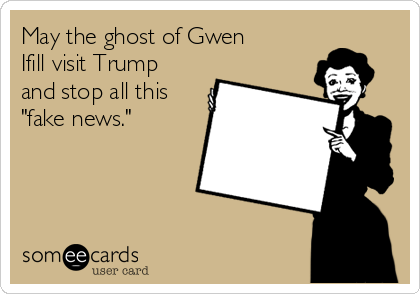 May the ghost of Gwen
Ifill visit Trump
and stop all this
"fake news." 