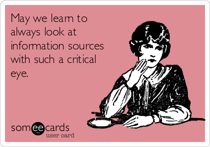 May we learn to
always look at
information sources
with such a critical
eye. 