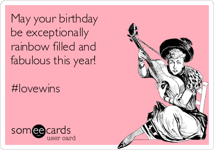 May your birthday
be exceptionally
rainbow filled and
fabulous this year!

#lovewins
