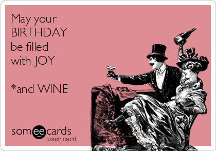 May your
BIRTHDAY 
be filled
with JOY

*and WINE