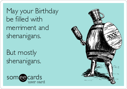 May your Birthday
be filled with 
merriment and
shenanigans. 

But mostly
shenanigans. 