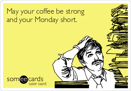 May your coffee be strong
and your Monday short.
