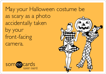 May your Halloween costume be
as scary as a photo
accidentally taken
by your
front-facing
camera.