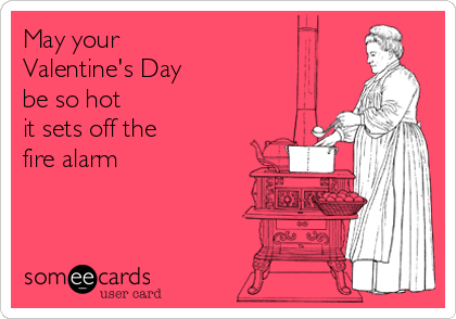 May your 
Valentine's Day
be so hot
it sets off the
fire alarm