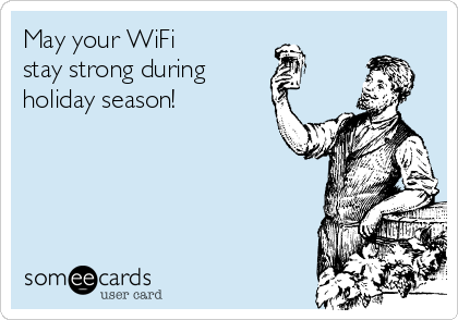 May your WiFi 
stay strong during 
holiday season!