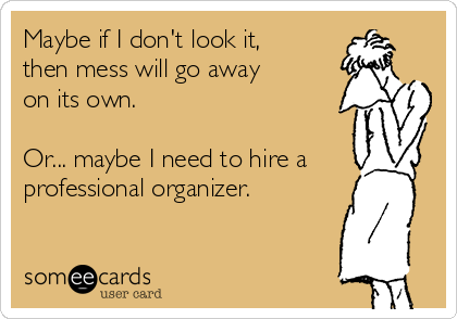 Maybe if I don't look it,
then mess will go away
on its own.

Or... maybe I need to hire a
professional organizer.