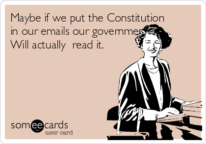 Maybe if we put the Constitution
in our emails our government 
Will actually  read it. 