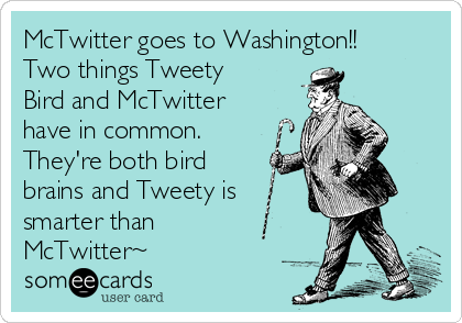 McTwitter goes to Washington!!
Two things Tweety
Bird and McTwitter
have in common.
They're both bird
brains and Tweety is
smarter than
McTwitter~