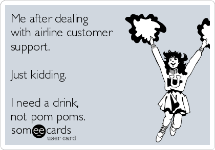 Me after dealing 
with airline customer
support.  

Just kidding.  

I need a drink, 
not pom poms. 