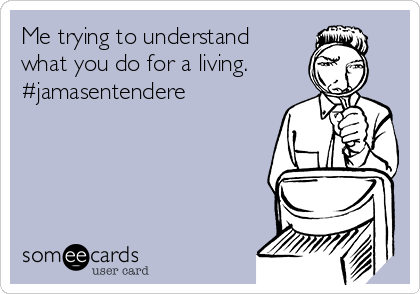 Me trying to understand
what you do for a living.
#jamasentendere
