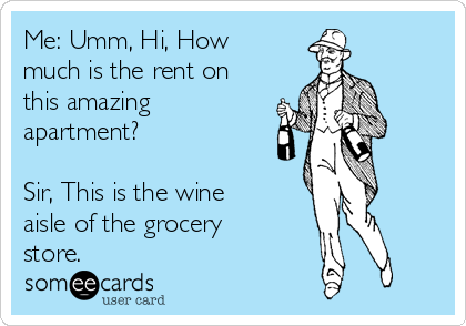 Me: Umm, Hi, How
much is the rent on
this amazing
apartment?

Sir, This is the wine
aisle of the grocery
store.