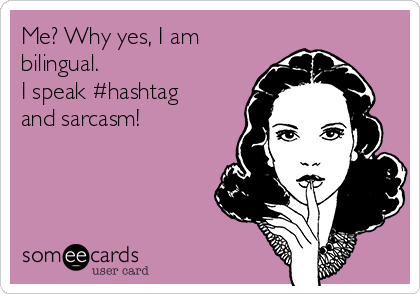 Me? Why yes, I am
bilingual.
I speak #hashtag
and sarcasm!