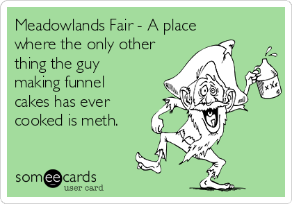 Meadowlands Fair - A place
where the only other
thing the guy
making funnel
cakes has ever
cooked is meth.